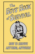 The Boys' Book of Survival: How to Survive Anything, Anywhere