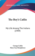 The Boy's Catlin: My Life Among The Indians (1909)