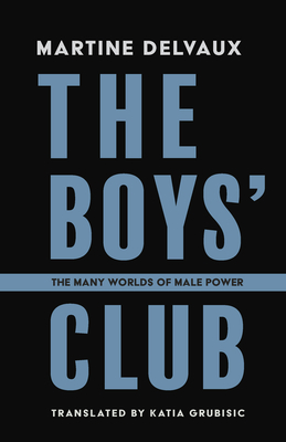 The Boys' Club: The Many Worlds of Male Power - Delvaux, Martine, and Grubisic, Katia (Translated by)