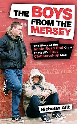 The Boys From The Mersey: The Story of Liverpool's Annie Road End Crew Football's First Clobbered-up Mob - Allt, Nicholas