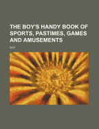 The Boy's Handy Book of Sports, Pastimes, Games and Amusements