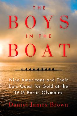 The Boys in the Boat: Nine Americans and Their Epic Quest for Gold at the 1936 Berlin Olympics - Brown, Daniel James