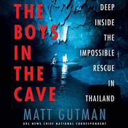 The Boys in the Cave Lib/E: Deep Inside the Impossible Rescue in Thailand
