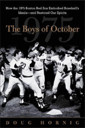 The Boys of October: How the 1975 Boston Red Sox Embodied Baseball's Ideals - And Restored Our Spirits