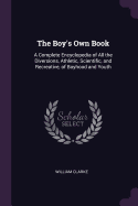 The Boy's Own Book: A Complete Encyclopedia of All the Diversions, Athletic, Scientific, and Recreative, of Boyhood and Youth