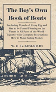 The Boy's Own Book of Boats - Including Vessels of Every Rig and Size to be Found Floating on the Waters in All Parts of the World - Together with Complete Instructions How to Make Sailing Models