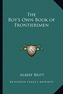 The Boy's Own Book of Frontiersmen - Britt, Albert