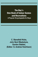 The Boy's Own Book of Indoor Games and Recreations; A Popular Encyclopdia for Boys