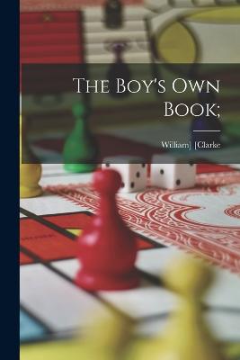 The Boy's Own Book; - [Clarke, William] 1800-1838 (Creator)