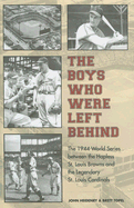 The Boys Who Were Left Behind: The 1944 World Series Between the Hapless St. Louis Browns and the Legendary St. Louis Cardinals