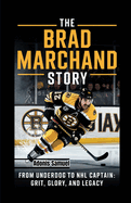 The Brad Marchand Story: From Underdog to NHL Captain: Grit, Glory, and Legacy