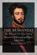 The Braganzas: The Rise and Fall of the Ruling Dynasties of Portugal and Brazil, 1640-1910
