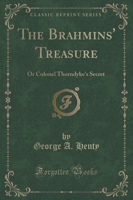 The Brahmins' Treasure: Or Colonel Thorndyke's Secret (Classic Reprint) - Henty, George A