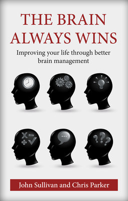 The Brain Always Wins: Improving your life through better brain management - Sullivan, John, and Parker, Chris