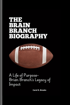 The Brain Branch Biography: A Life of Purpose- Brian Branch's Legacy of Impact - D Brooks, Carol