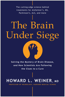 The Brain Under Siege: Solving the Mystery of Brain Disease, and How Scientists Are Following the Clues to a Cure - Weiner, Howard L
