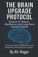 The Brain Upgrade Protocol - Repair, Resilience, and Long-Term Transformation: A Practical Guide to Brain Recovery, Resilience, and Long-Term Clarity