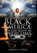 The Brain Washing of Black America: How God Helped Me Overcome