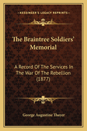 The Braintree Soldiers' Memorial: A Record Of The Services In The War Of The Rebellion (1877)