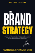 The Brand Strategy: Differentiate, Engage, and Grow in Today's Competitive Market