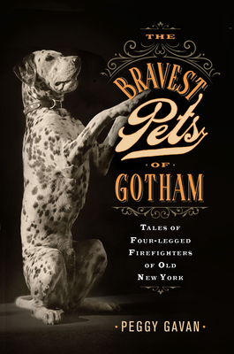 The Bravest Pets of Gotham: Tales of Four-Legged Firefighters of Old New York - Gavan, Peggy