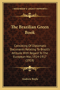 The Brazilian Green Book: Consisting of Diplomatic Documents Relating to Brazil's Attitude with Regard to the European War, 1914-1917 (1918)