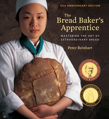 The Bread Baker's Apprentice, 15th Anniversary Edition: Mastering the Art of Extraordinary Bread [A Baking Book] - Reinhart, Peter