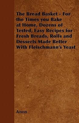 The Bread Basket - For the Times you Bake at Home, Dozens of Tested, Easy Recipes for Fresh Breads, Rolls and Desserts Made Better With Fleischmann's Yeast - Anon