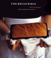 The Bread Bible: Beth Hensperger's 300 Favorite Recipes - Hensperger, Beth