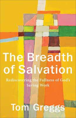 The Breadth of Salvation: Rediscovering the Fullness of God's Saving Work - Greggs, Tom