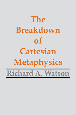The Breakdown of Cartesian Metaphysics - Watson, Richard A