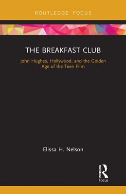The Breakfast Club: John Hughes, Hollywood, and the Golden Age of the Teen Film - Nelson, Elissa
