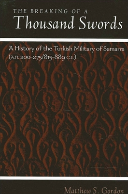 The Breaking of a Thousand Swords: A History of the Turkish Military of Samarra (A.H. 200-275/815-889 C.E.) - Gordon, Matthew S