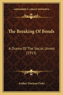 The Breaking Of Bonds: A Drama Of The Social Unrest (1915) - Ficke, Arthur Davison