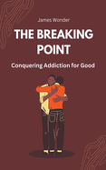 The Breaking Point: Conquering Addiction for Good