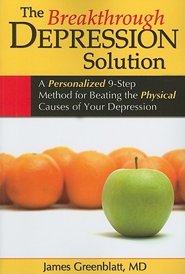 The Breakthrough Depression Solution: A Personalized 9-Step Method for Beating the Physical Causes of Your Depression - Greenblatt, James