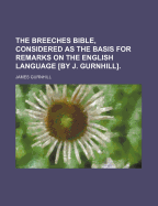 The Breeches Bible, Considered As the Basis for Remarks ... On the English Language [By J. Gurnhill]