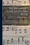 The Brethren's Tune and Hymn Book: Being a Compilation of Sacred Music Adapted to All the Psalms and Hymns and Spiritual Songs in the Brethren's Hymns Book; Carefully Revised, Rearranged and Otherwise Improved