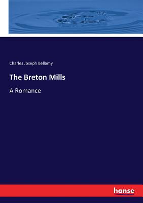 The Breton Mills: A Romance - Bellamy, Charles Joseph