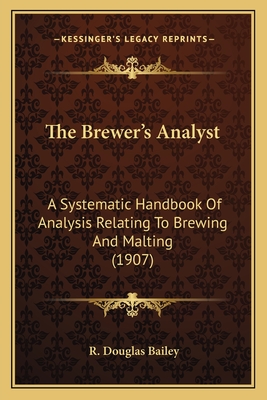 The Brewer's Analyst: A Systematic Handbook Of Analysis Relating To Brewing And Malting (1907) - Bailey, R Douglas