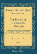 The Brewster Genealogy, 1566-1907, Vol. 1: A Record of the Descendants of William Brewster of the Mayflower, Ruling Elder of the Pilgrim Church Which Founded Plymouth Colony in 1620 (Classic Reprint)