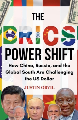 The Brics Power Shift: How China, Russia, and the Global South are Challenging the US Dollar - Orvil, Justin