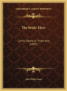 The Bride-Elect: Comic Opera in Three Acts (1897)