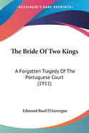 The Bride Of Two Kings: A Forgotten Tragedy Of The Portuguese Court (1911)