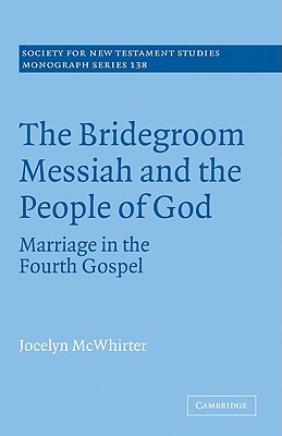 The Bridegroom Messiah and the People of God: Marriage in the Fourth Gospel - McWhirter, Jocelyn