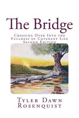The Bridge: Crossing Over Into the Fullness of Covenant Life - Rosenquist, Tyler Dawn