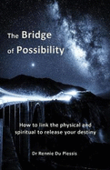 The Bridge of Possibility: How to link the physical and spiritual to release your destiny