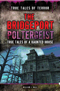 The Bridgeport Poltergeist: True Tales of a Haunted House