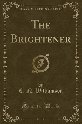 The Brightener (Classic Reprint) - Williamson, C N