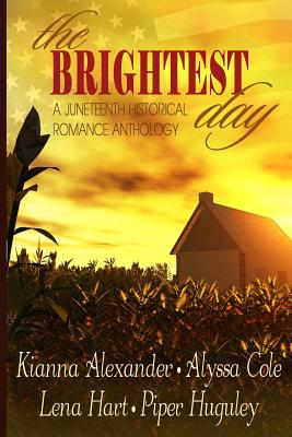 The Brightest Day: A Juneteenth Historical Romance Anthology - Cole, Alyssa, and Hart, Lena, and Huguley, Piper